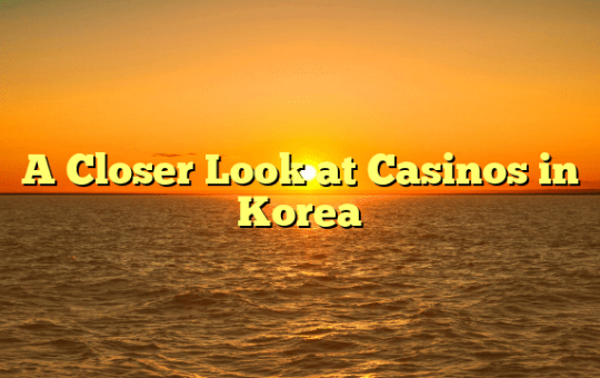A Closer Look at Casinos in Korea