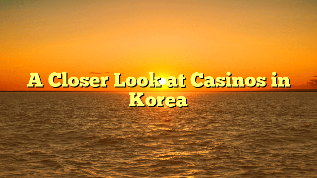 A Closer Look at Casinos in Korea