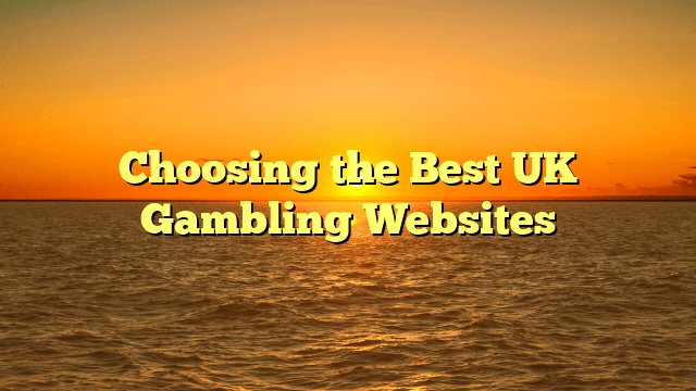 Choosing the Best UK Gambling Websites