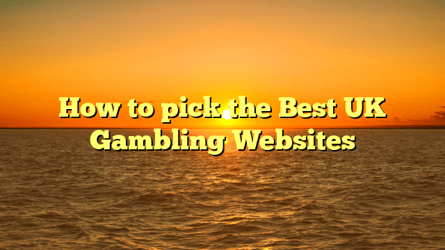 How to pick the Best UK Gambling Websites