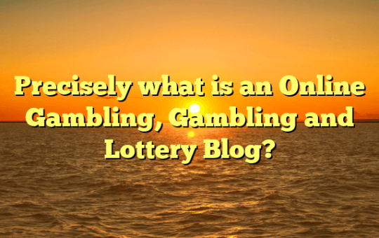 Precisely what is an Online Gambling, Gambling and Lottery Blog?
