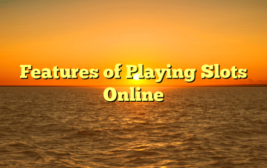 Features of Playing Slots Online