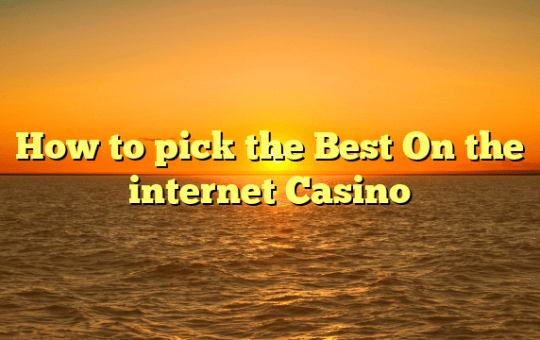 How to pick the Best On the internet Casino