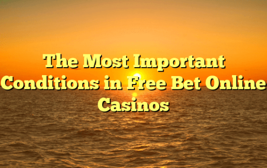 The Most Important Conditions in Free Bet Online Casinos