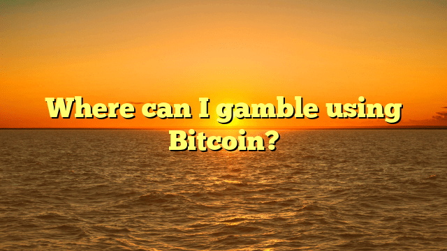 Where can I gamble using Bitcoin?