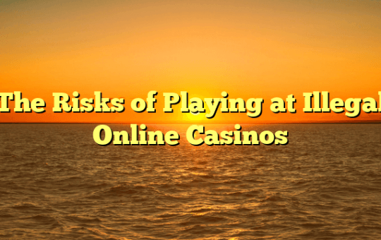 The Risks of Playing at Illegal Online Casinos
